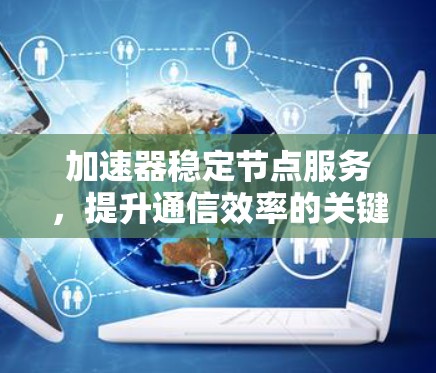 加速器稳定节点服务，提升通信效率的关键