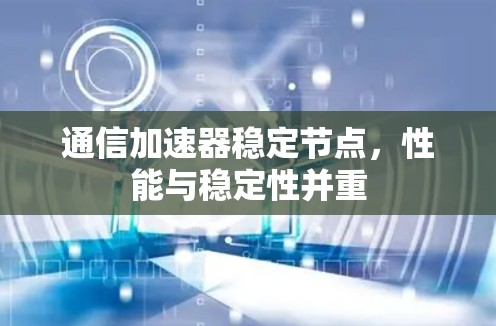 通信加速器稳定节点，性能与稳定性并重