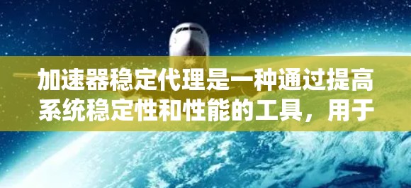 加速器稳定代理是一种通过提高系统稳定性和性能的工具,用于确保在各种负载和环境下都能稳定运行,提升系统效率和可靠性。以下是该概念的详细分析 加速器稳定代理是一种通过提高系统稳定性和性能的工具,用于确保在各种负载和环境下都能稳定运行,提升系统效率和可靠性。以下是该概念的详细分析