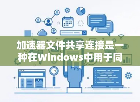 加速器文件共享连接是一种在Windows中用于同步文件和设备的工具,以下是使用该工具的详细步骤 加速器文件共享连接是一种在Windows中用于同步文件和设备的工具,以下是使用该工具的详细步骤