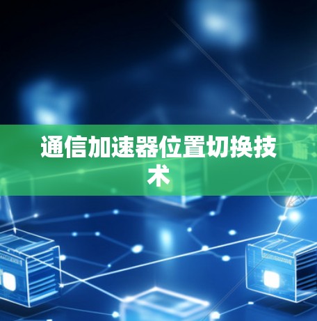 通信加速器位置切换技术