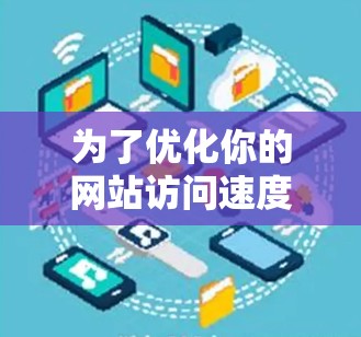 为了优化你的网站访问速度和提升SEO效果，可以按照以下步骤进行操作