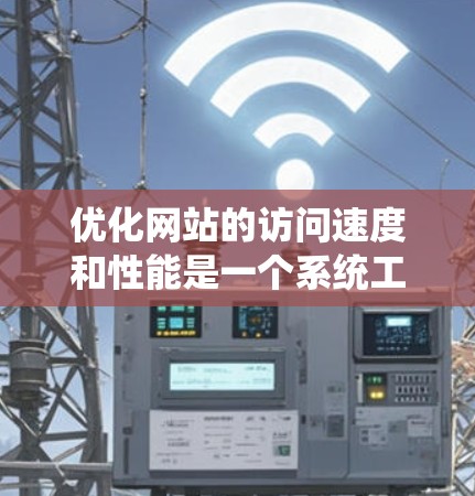 优化网站的访问速度和性能是一个系统工程，需要综合考虑多个因素。以下是一个结构化的优化方案，帮助您系统地提升网站访问速度