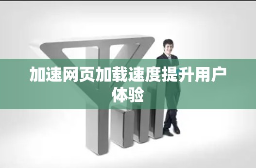加速网页加载速度提升用户体验 加速网页加载速度提升用户体验