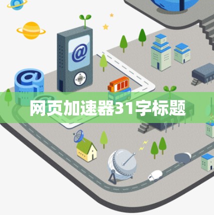网页加速器31字标题 网页加速器31字标题