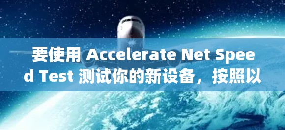 要使用 Accelerate Net Speed Test 测试你的新设备，按照以下步骤操作