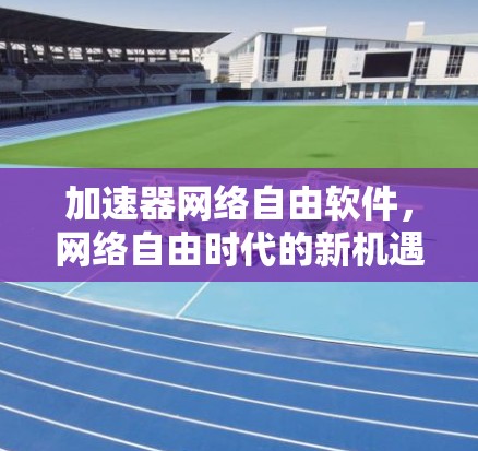 加速器网络自由软件，网络自由时代的新机遇