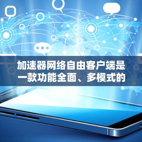 加速器网络自由客户端是一款功能全面、多模式的网络加速和网络驱动客户端,旨在提升网络性能并管理网络连接。以下是对其功能、优势、潜在问题和适用场景的详细分析 加速器网络自由客户端是一款功能全面、多模式的网络加速和网络驱动客户端,旨在提升网络性能并管理网络连接。以下是对其功能、优势、潜在问题和适用场景的详细分析