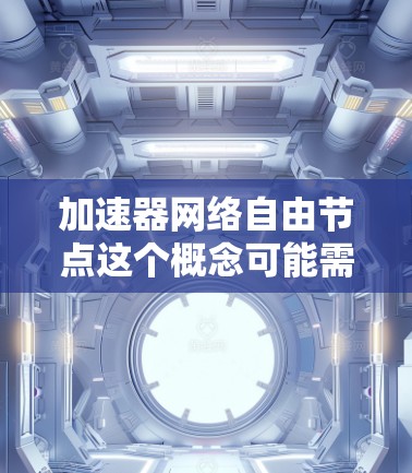 加速器网络自由节点这个概念可能需要具体上下文来理解，但根据你提供的信息，我将尝试解释可能的含义，并提供可能的解决方案