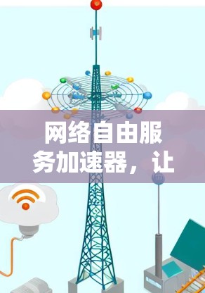 网络自由服务加速器，让网络资源更高效