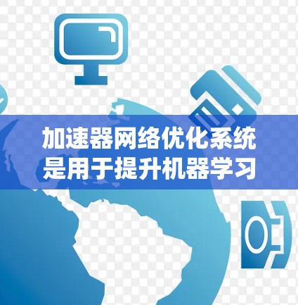 加速器网络优化系统是用于提升机器学习模型训练效率的高级技术，涉及多个技术领域。以下是对该系统的详细总结