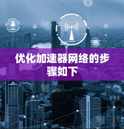 优化加速器网络的步骤如下 优化加速器网络的步骤如下