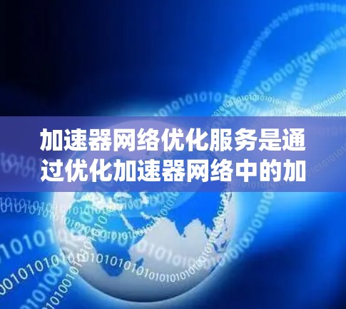 加速器网络优化服务是通过优化加速器网络中的加速器，提升系统性能的技术手段。以下是详细的步骤和内容