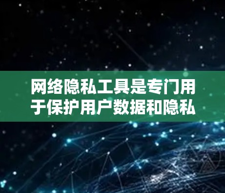 网络隐私工具是专门用于保护用户数据和隐私的软件，通常包括数据保护、内容过滤和其他隐私措施。以下是一些常见的网络隐私工具及其功能