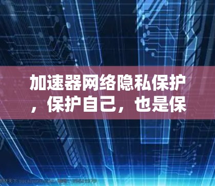 加速器网络隐私保护，保护自己，也是保护世界