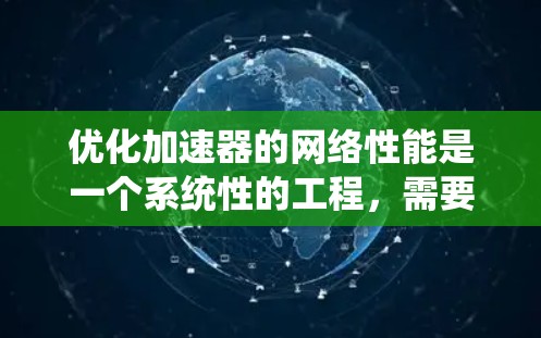 优化加速器的网络性能是一个系统性的工程，需要从多个方面进行全面排查和优化。以下是逐步的优化建议