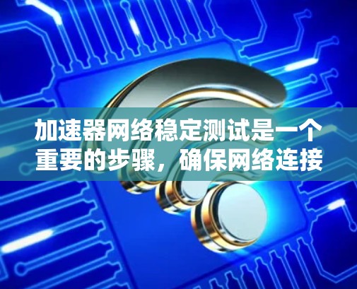 加速器网络稳定测试是一个重要的步骤，确保网络连接的稳定性和性能。以下是分步的解决方案