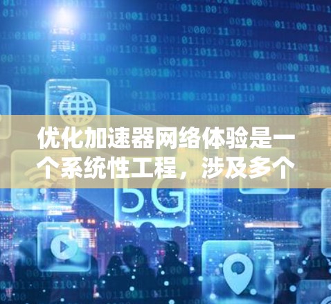 优化加速器网络体验是一个系统性工程，涉及多个层面的优化和调整。以下是一个有条理的优化策略指南