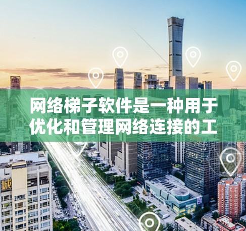 网络<strong>梯子</strong>软件是一种用于优化和管理网络连接的工具，通常涉及多个设备的连接和网络拓扑结构的设计。以下是对其功能和使用场景的详细分析
