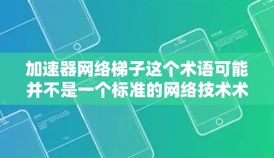 加速器网络<strong>梯子</strong>这个术语可能并不是一个标准的网络技术术语，可能是一个特定领域的术语或概念。为了更好地理解，可以尝试从以下几个方面进行分析