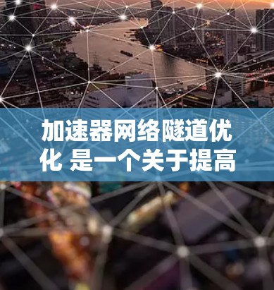 加速器网络隧道优化 是一个关于提高特定网络隧道传输速度的技术概念,涉及硬件和软件优化。以下是对此概念的详细解释 加速器网络隧道优化 是一个关于提高特定网络隧道传输速度的技术概念,涉及硬件和软件优化。以下是对此概念的详细解释