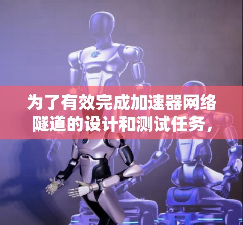 为了有效完成加速器网络隧道的设计和测试任务，以下是一个逐步的解决方案，涵盖从学习基础工具到连接和集成多个工具的步骤