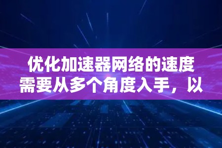 优化加速器网络的速度需要从多个角度入手，以下是一步步的解决方案