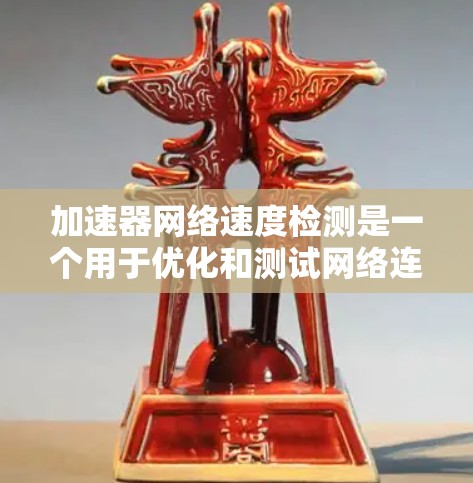 加速器网络速度检测是一个用于优化和测试网络连接的工具，帮助用户评估物理连接的性能。以下是详细的步骤和建议