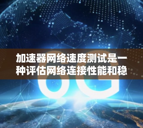 加速器网络速度测试是一种评估网络连接性能和稳定性的方法，有助于识别潜在问题并优化网络配置。以下是使用加速器网络速度测试的步骤指南