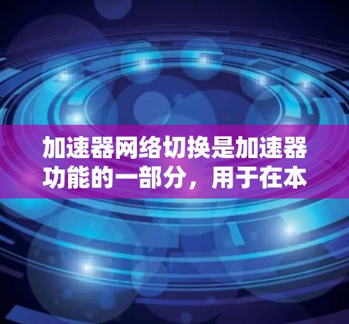 加速器网络切换是加速器功能的一部分，用于在本地计算机上连接到网络，允许用户通过加速器完成网络操作。以下是详细的步骤指南