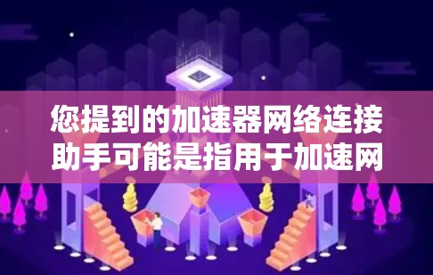 您提到的加速器网络连接助手可能是指用于加速网络连接的工具或应用程序。如果您指的是某个特定的应用程序或工具,建议您提供更多细节,以便更好地帮助您 您提到的加速器网络连接助手可能是指用于加速网络连接的工具或应用程序。如果您指的是某个特定的应用程序或工具,建议您提供更多细节,以便更好地帮助您