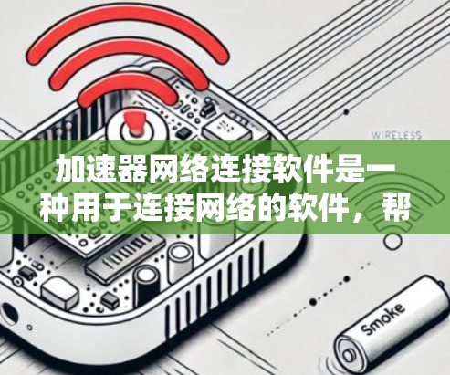 加速器网络连接软件是一种用于连接网络的软件，帮助用户快速下载数据或连接到高速网络设备。以下是对该主题的分步总结