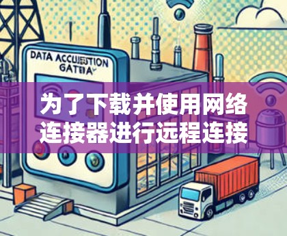 为了下载并使用网络连接器进行远程连接和文件同步，以下是一步步的指南