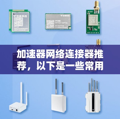 加速器网络连接器推荐，以下是一些常用的网络加速器和工具，适合用于快速连接到互联网