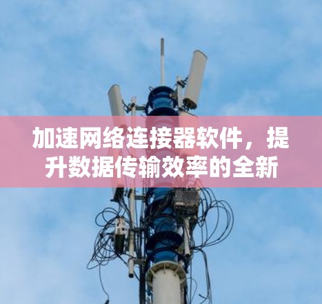 加速网络连接器软件，提升数据传输效率的全新解决方案