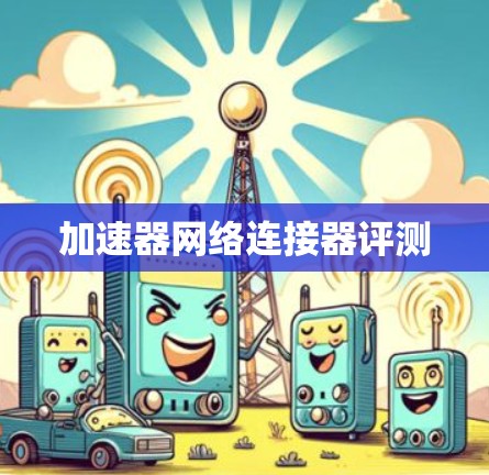 加速器网络连接器评测 加速器网络连接器评测