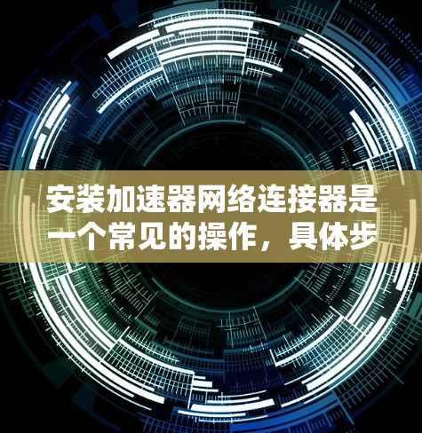 安装加速器网络连接器是一个常见的操作，具体步骤如下