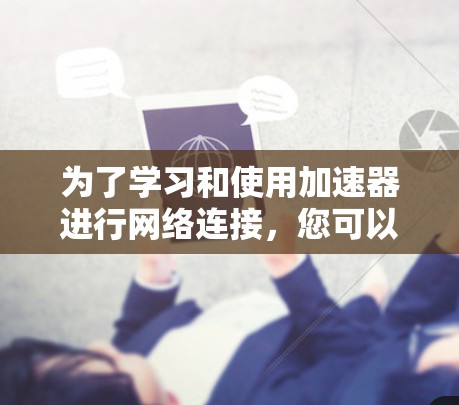 为了学习和使用加速器进行网络连接，您可以按照以下步骤进行