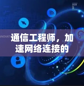 通信工程师，加速网络连接的智慧解决方案