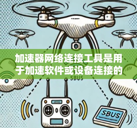 加速器网络连接工具是用于加速软件或设备连接的工具，通常通过网络或本地设备实现。以下是对该主题的分步解释