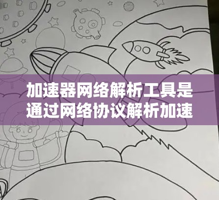 加速器网络解析工具是通过网络协议解析加速器代码或下载加速器的工具，旨在加速软件或插件的下载。以下是关于这些工具的详细分析和步骤指南