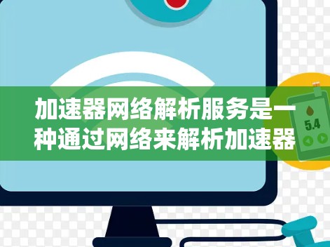 加速器网络解析服务是一种通过网络来解析加速器的软件包的服务，旨在提升计算机系统在不同网络环境下的性能。以下是对其详细介绍的总结