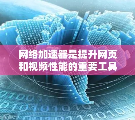 网络加速器是提升网页和视频性能的重要工具，通过以下步骤可以有效使用和优化其功能