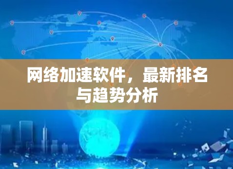 网络加速软件，最新排名与趋势分析