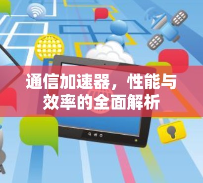 通信加速器，性能与效率的全面解析