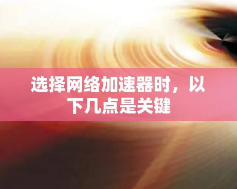 选择网络加速器时，以下几点是关键