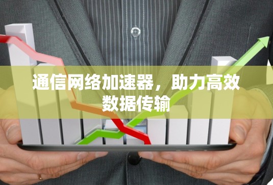 通信网络加速器,助力高效数据传输 通信网络加速器,助力高效数据传输