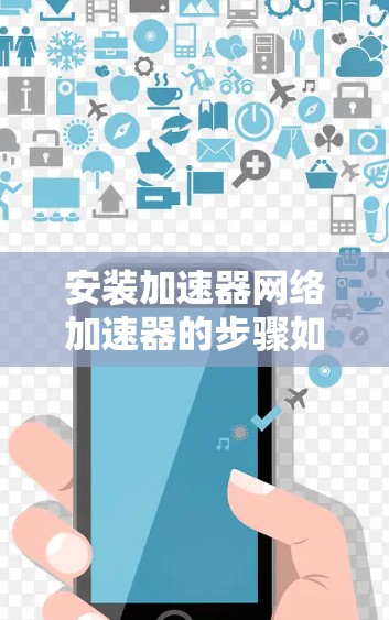安装加速器网络加速器的步骤如下 安装加速器网络加速器的步骤如下