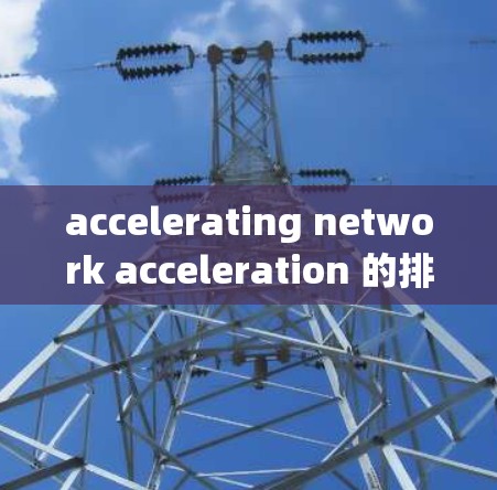 accelerating network acceleration 的排名到 226 年的情况如下 accelerating network acceleration 的排名到 226 年的情况如下
