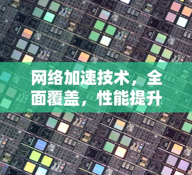 网络加速技术，全面覆盖，性能提升，用户体验更佳